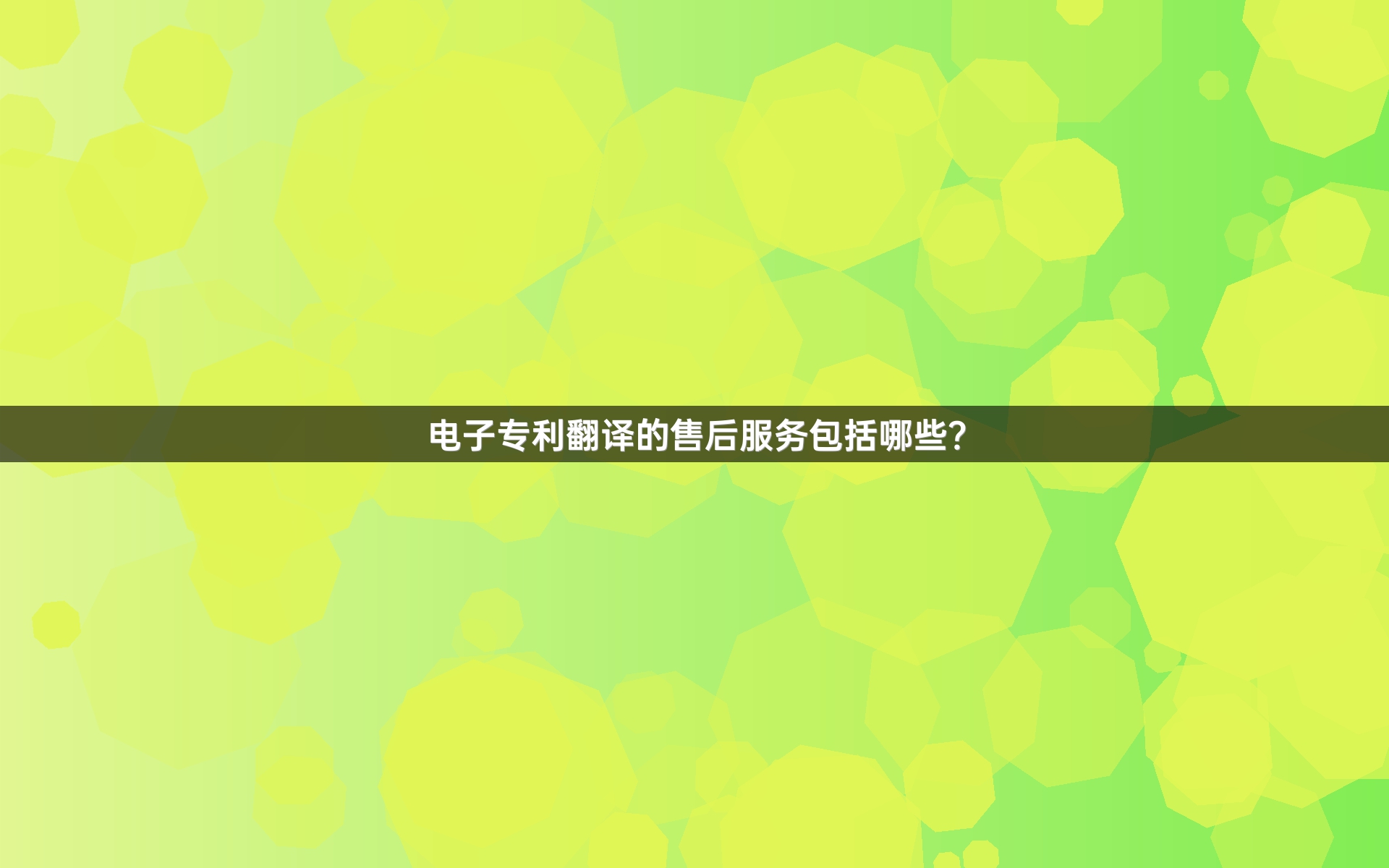 电子专利翻译的售后服务包括哪些？