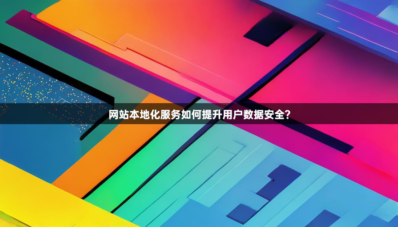 网站本地化服务如何提升用户数据安全？