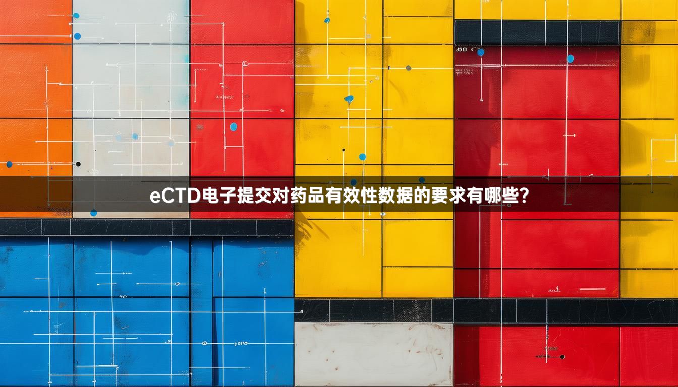 eCTD电子提交对药品有效性数据的要求有哪些？