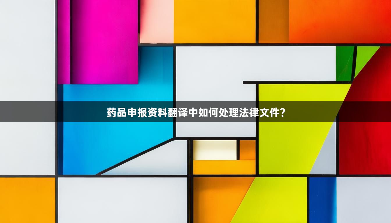 药品申报资料翻译中如何处理法律文件？