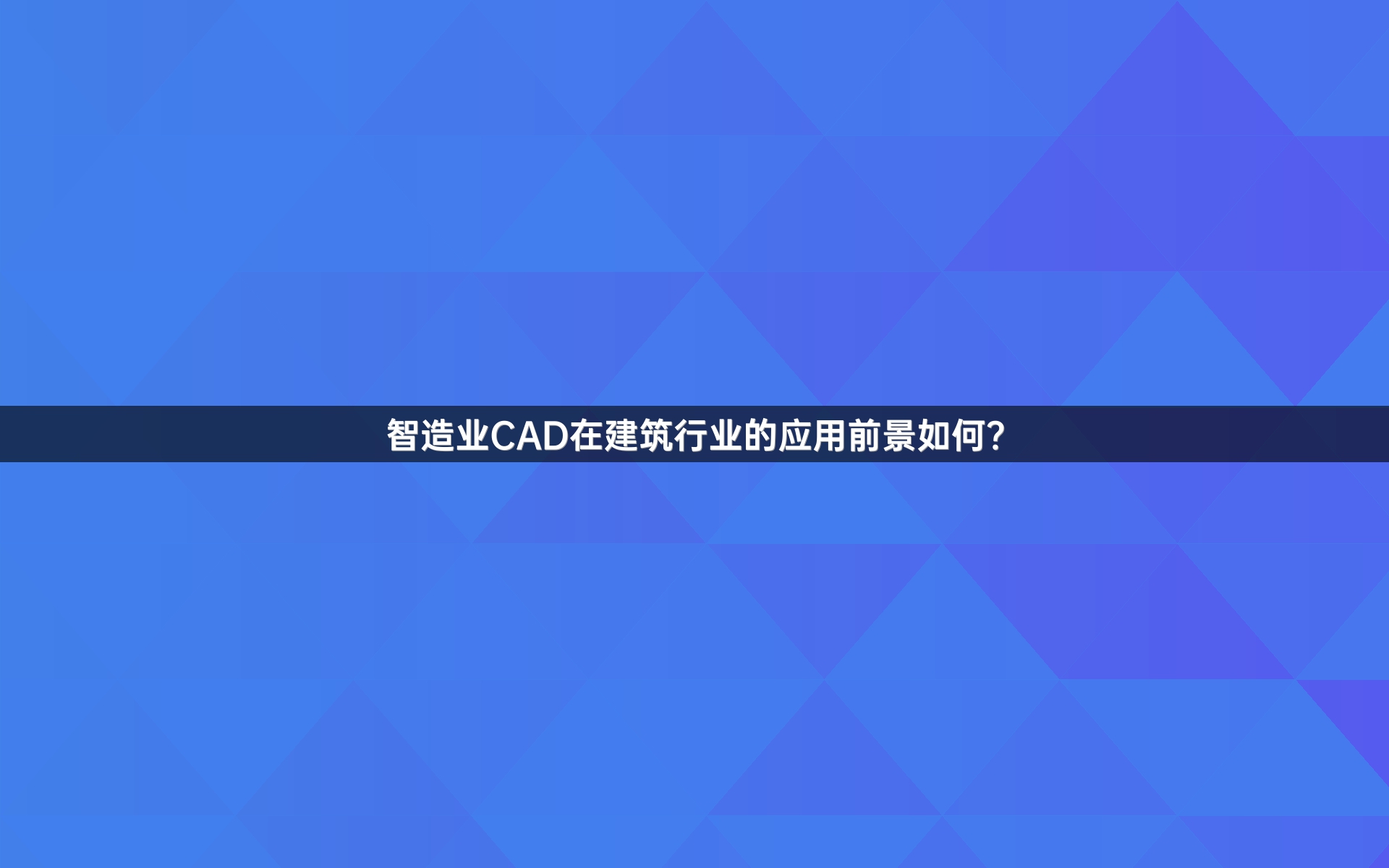 智造业CAD在建筑行业的应用前景如何？