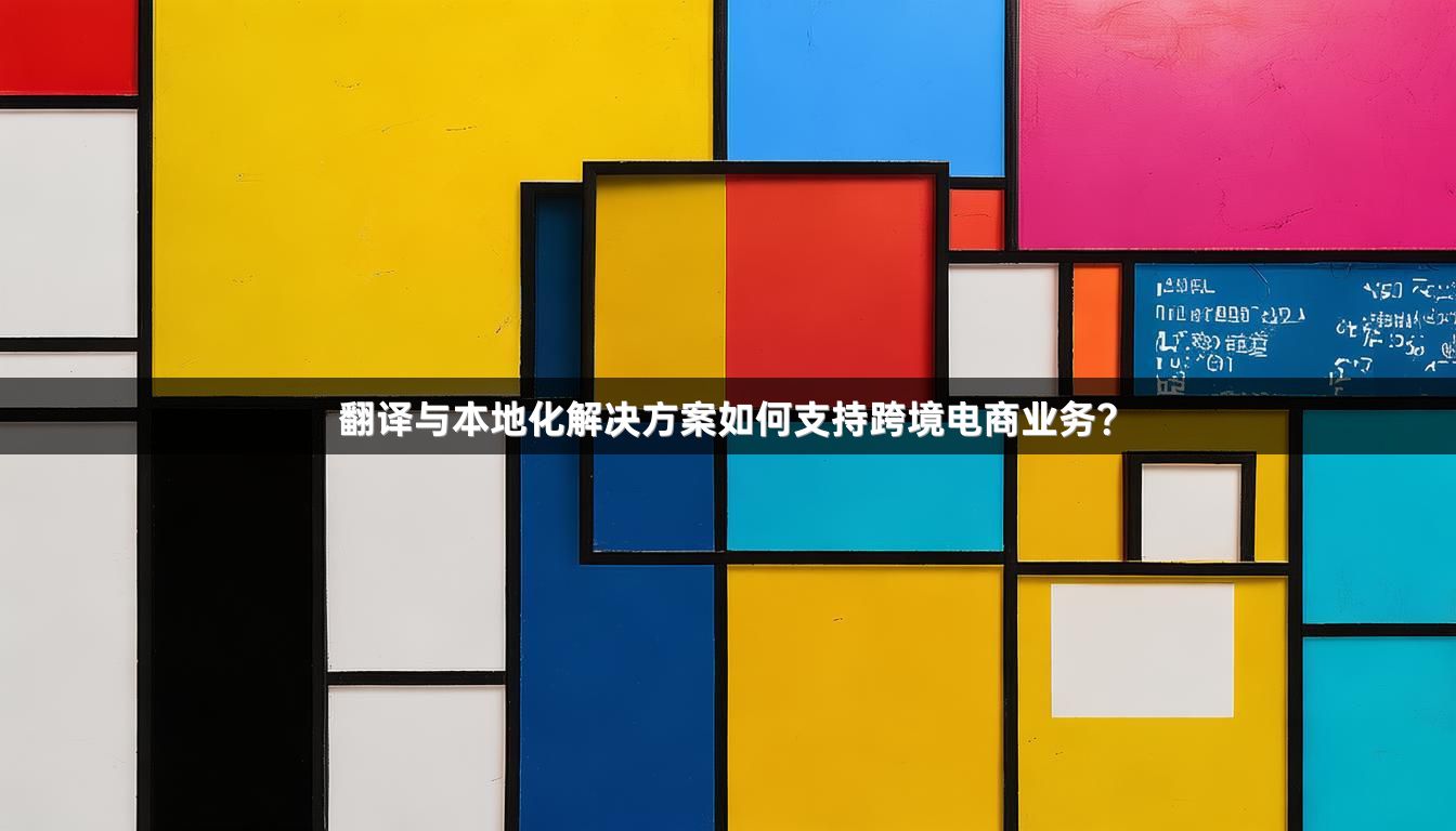翻译与本地化解决方案如何支持跨境电商业务？