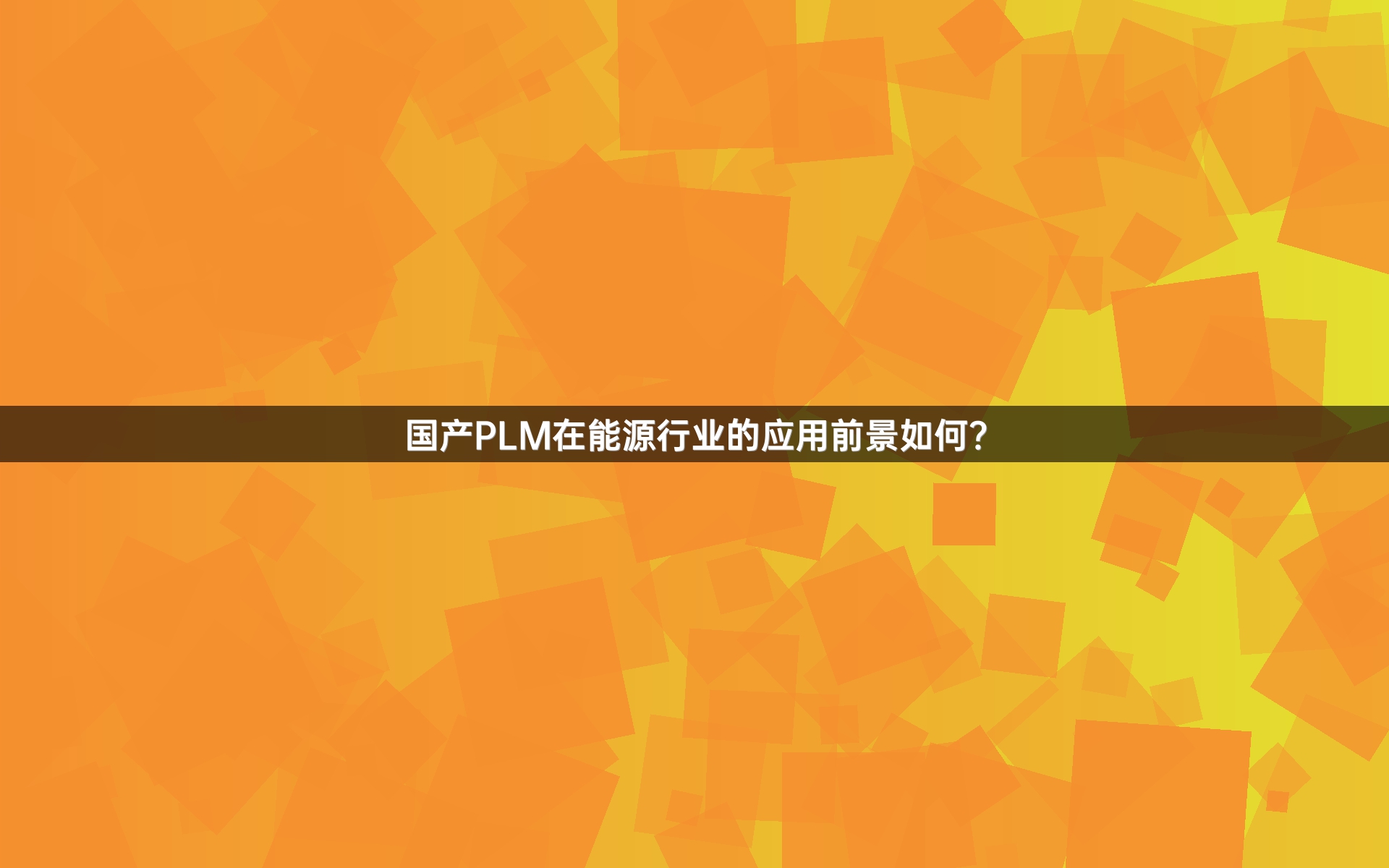 国产PLM在能源行业的应用前景如何？