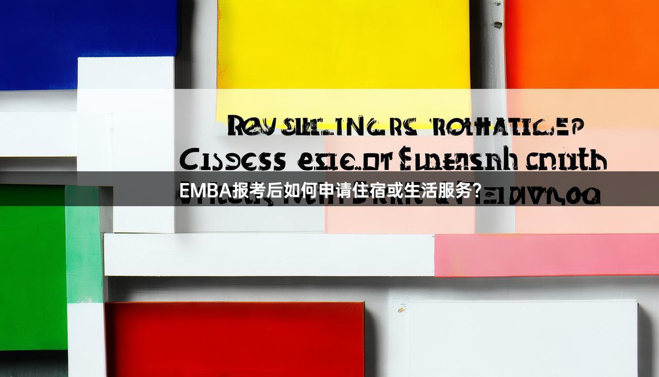 EMBA报考后如何申请住宿或生活服务？