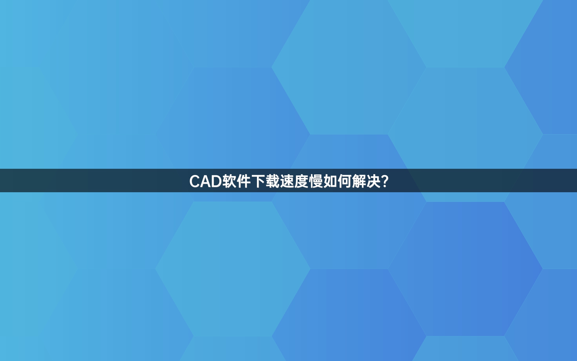 CAD软件下载速度慢如何解决？