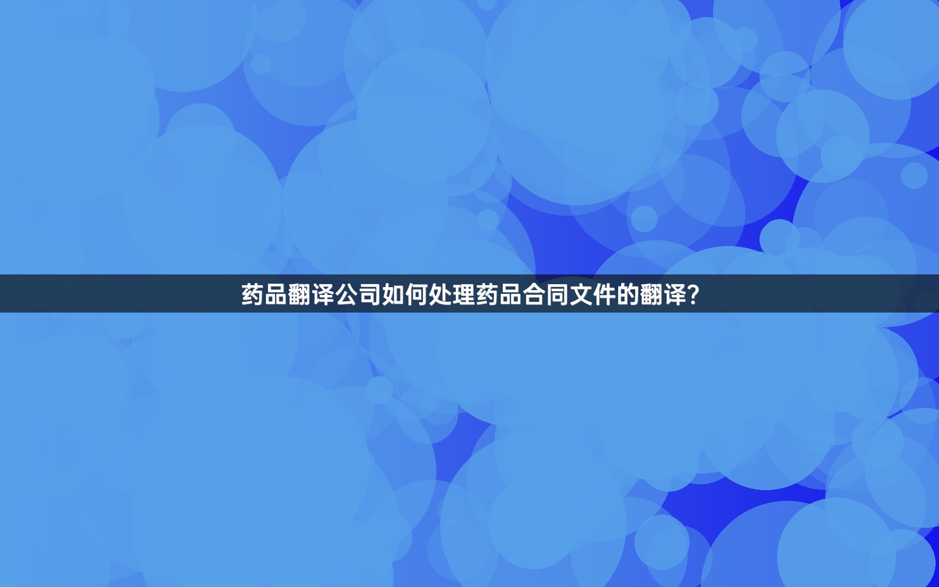 药品翻译公司如何处理药品合同文件的翻译？