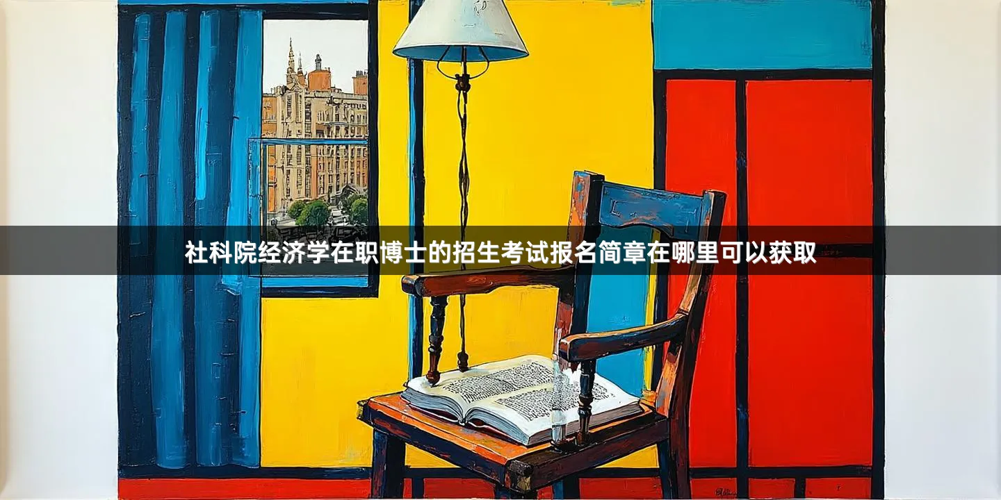 社科院经济学在职博士的招生考试报名简章在哪里可以获取