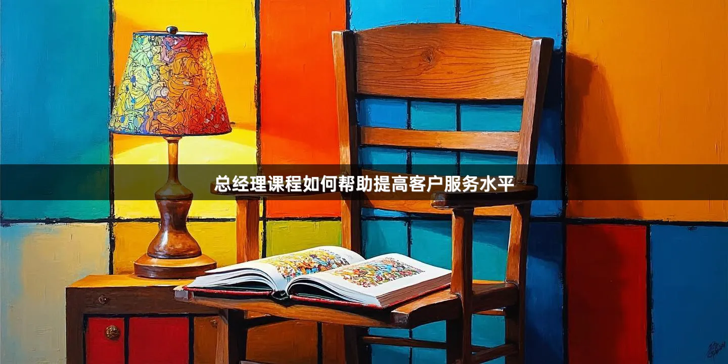 总经理课程如何帮助提高客户服务水平