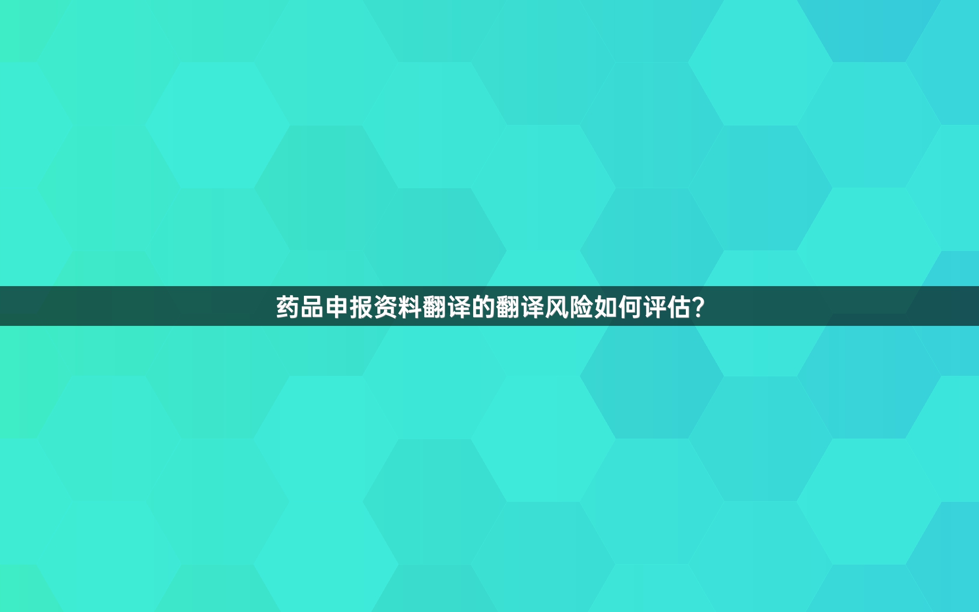 药品申报资料翻译的翻译风险如何评估？