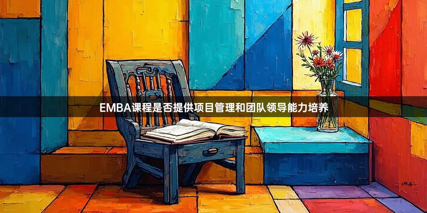 EMBA课程是否提供项目管理和团队领导能力培养