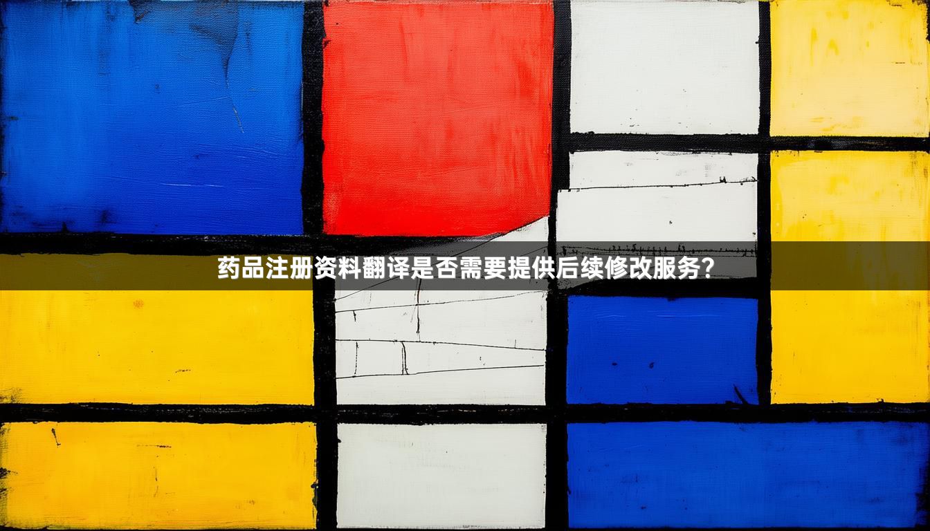 药品注册资料翻译是否需要提供后续修改服务？