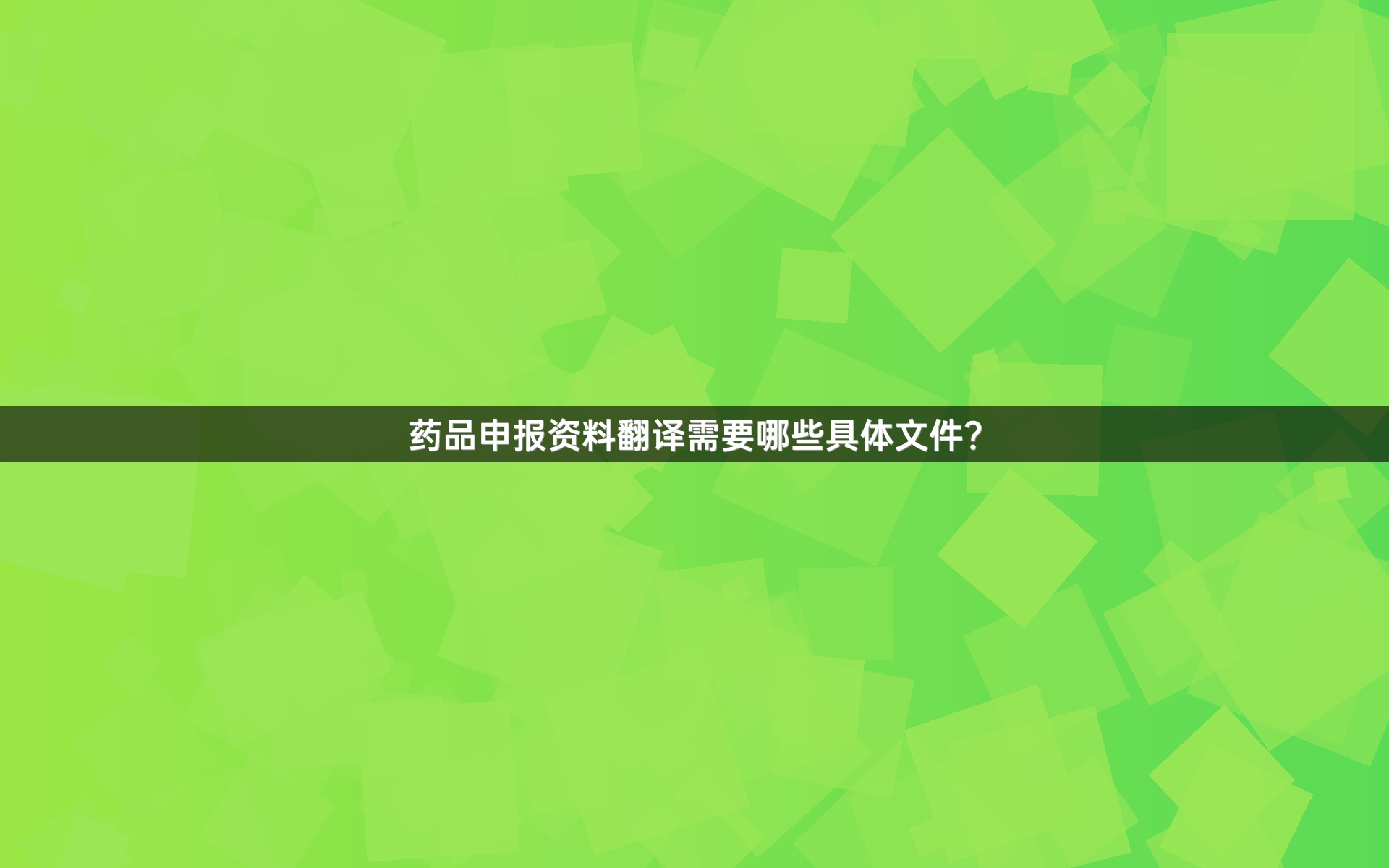 药品申报资料翻译需要哪些具体文件？