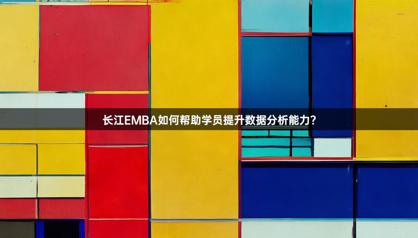 长江EMBA如何帮助学员提升数据分析能力？