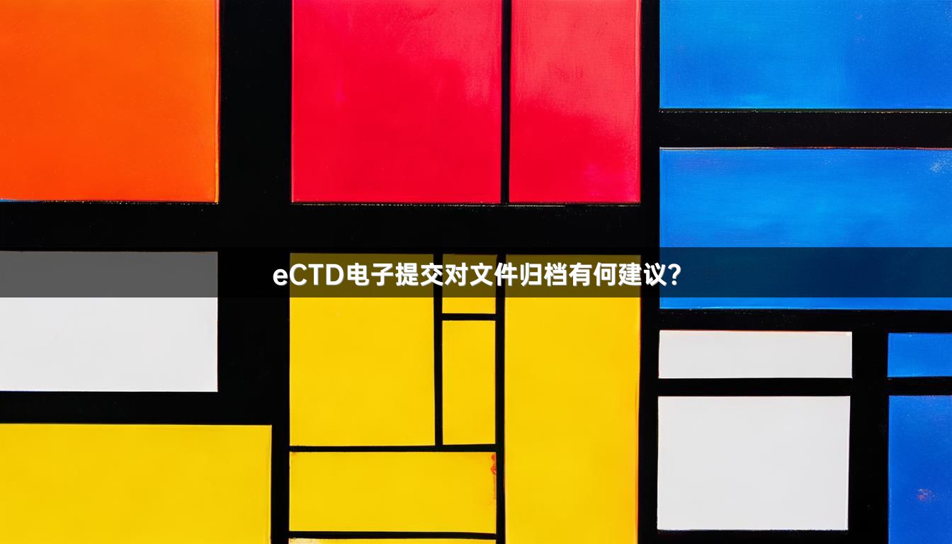 eCTD电子提交对文件归档有何建议？