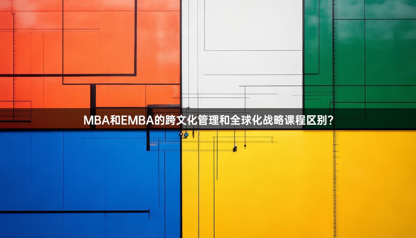 MBA和EMBA的跨文化管理和全球化战略课程区别？