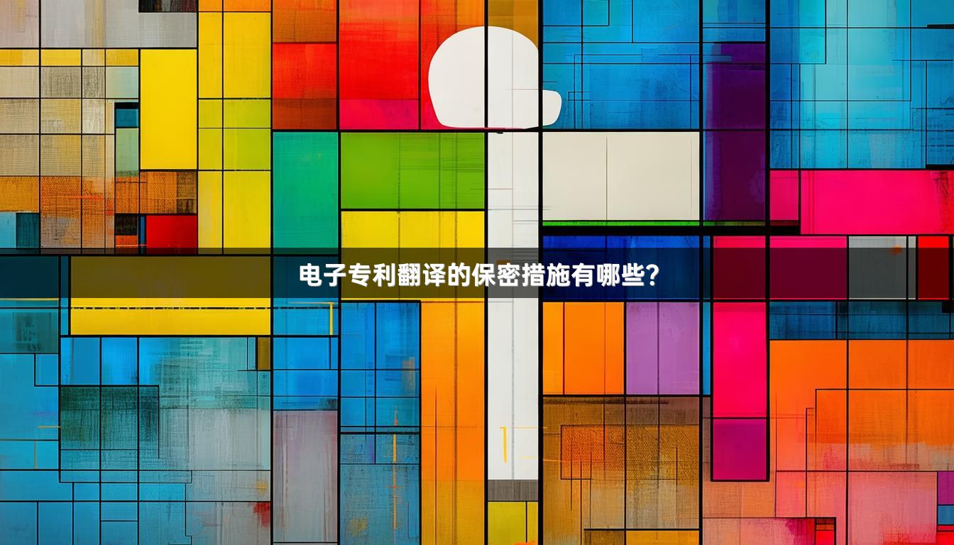 電子專利翻譯的保密措施有哪些？