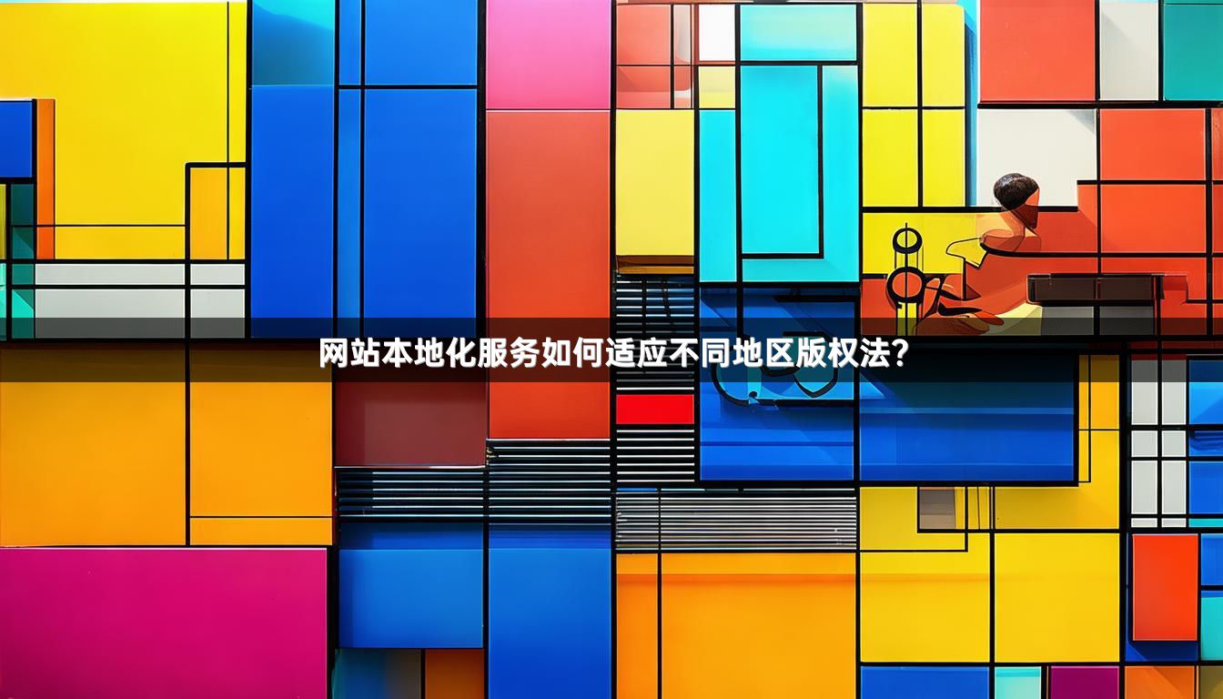 网站本地化服务如何适应不同地区版权法？
