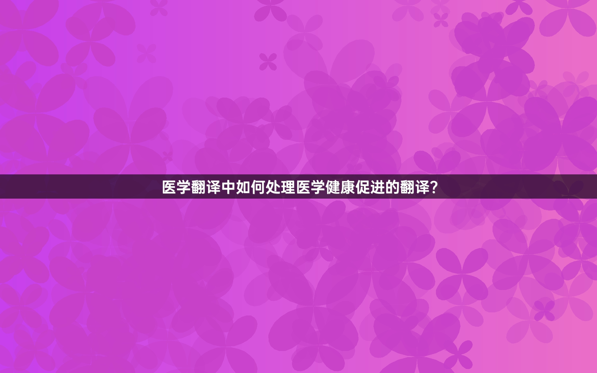 醫(yī)學(xué)翻譯中如何處理醫(yī)學(xué)健康促進(jìn)的翻譯？