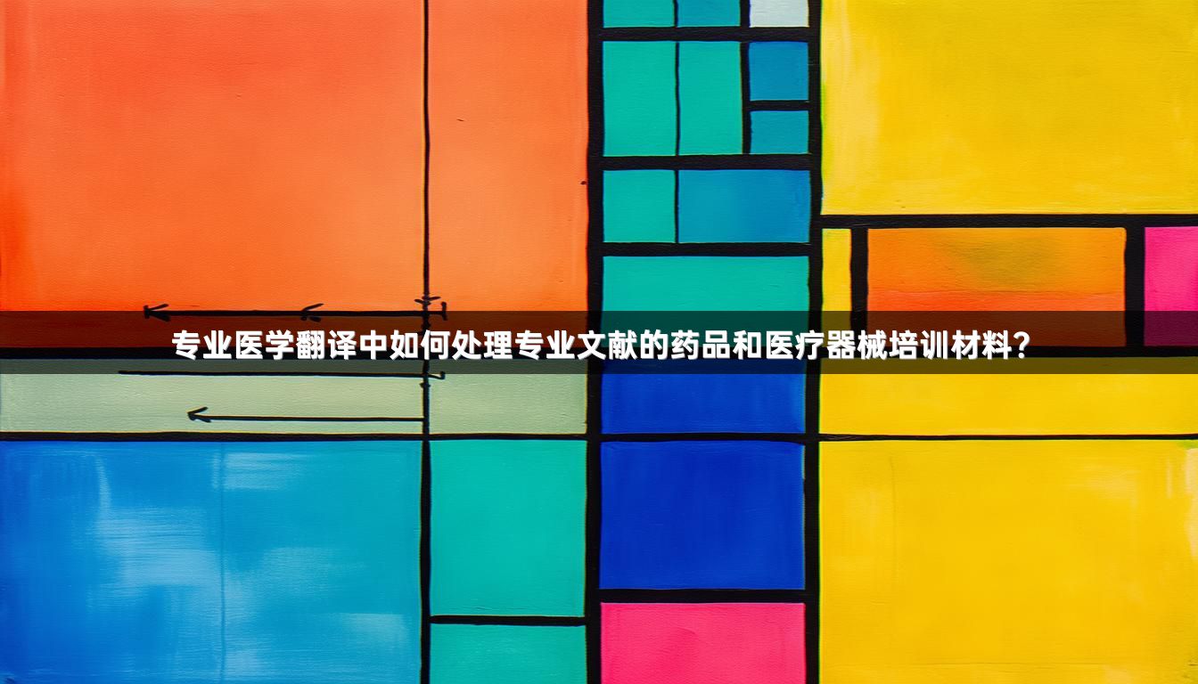 专业医学翻译中如何处理专业文献的药品和医疗器械培训材料？
