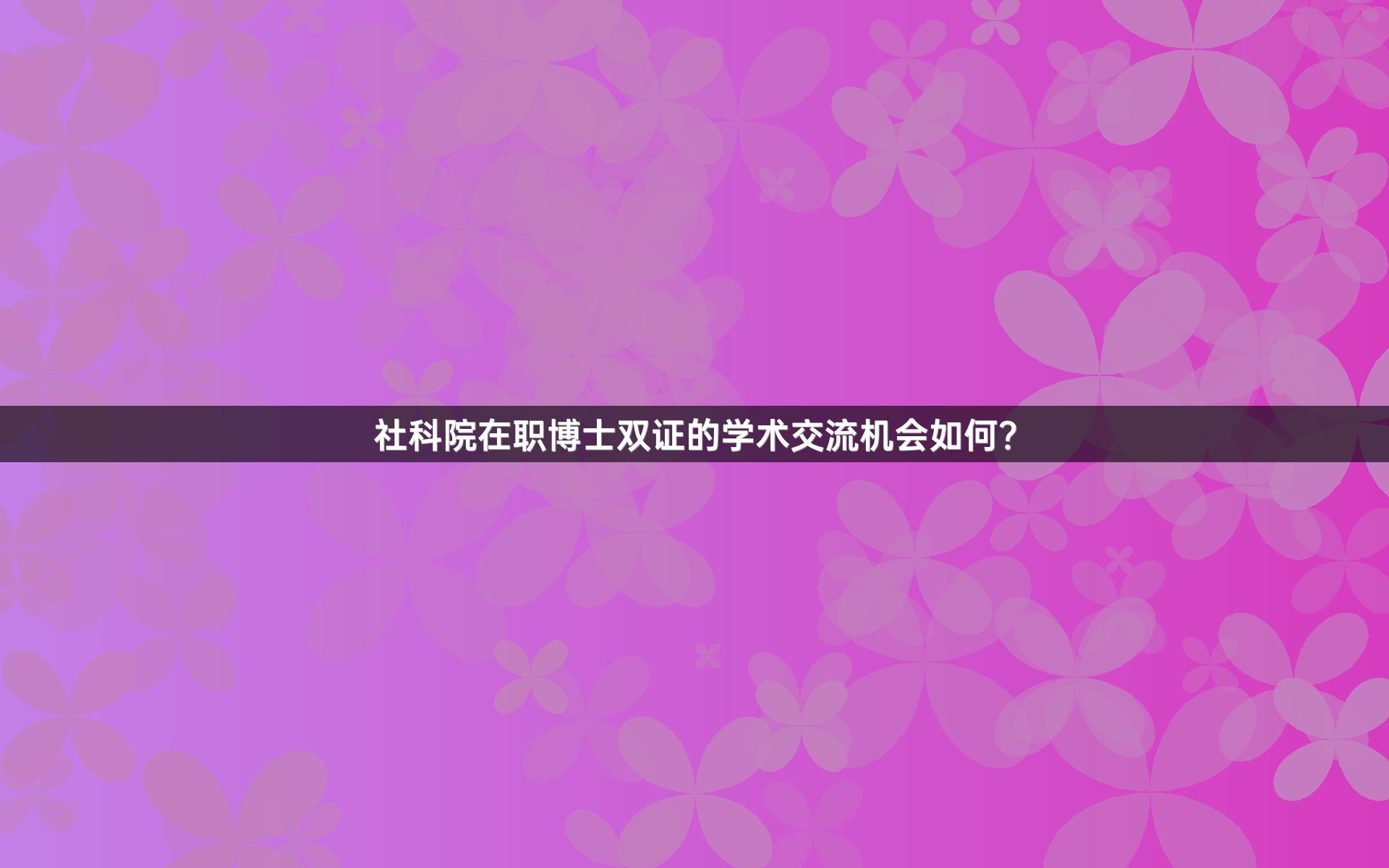 社科院在职博士双证的学术交流机会如何？