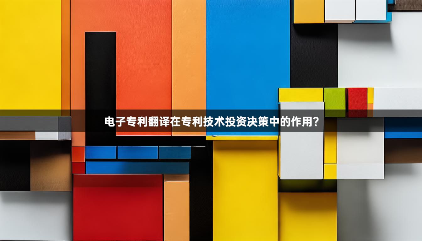 电子专利翻译在专利技术投资决策中的作用？