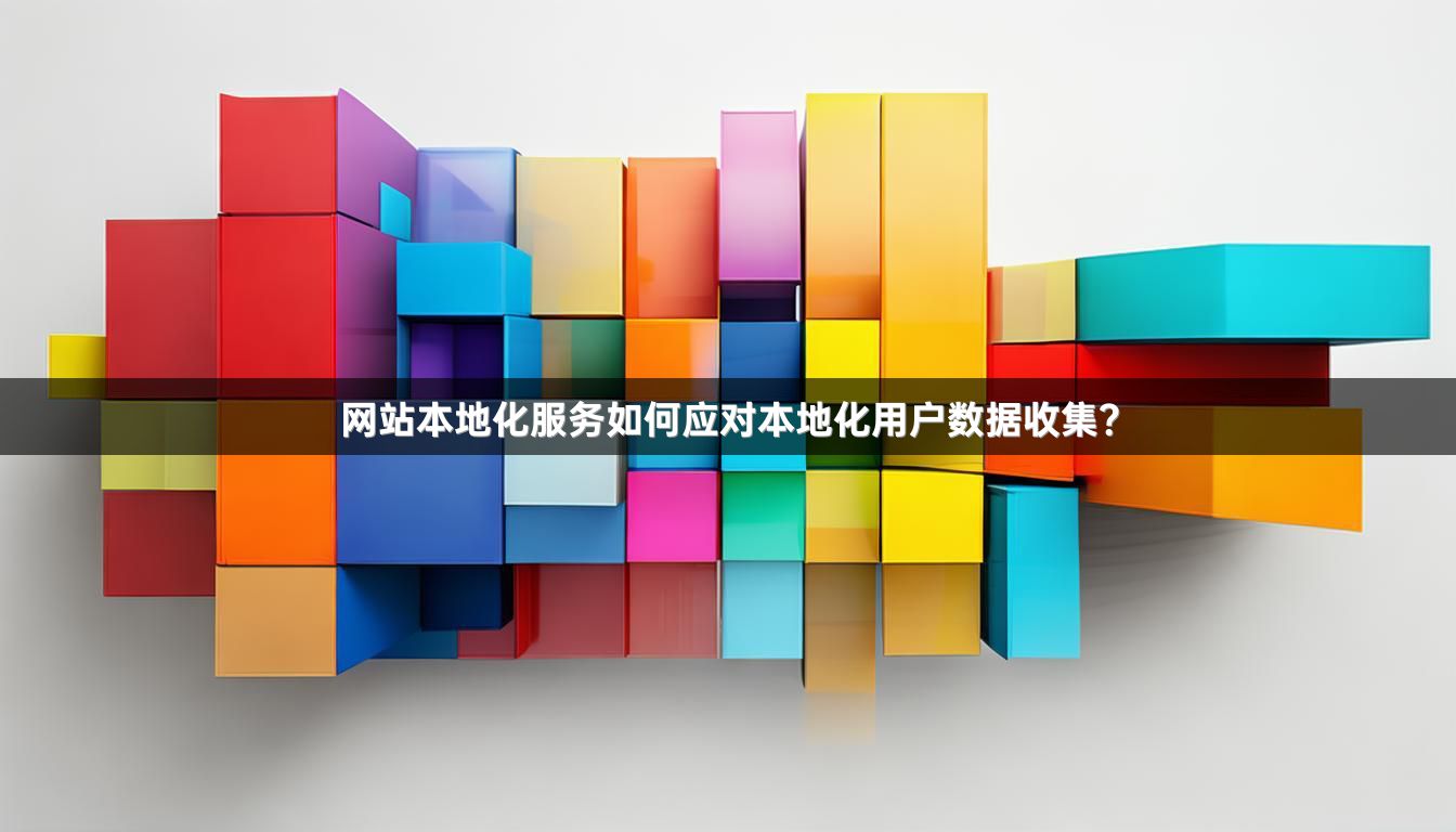 网站本地化服务如何应对本地化用户数据收集？