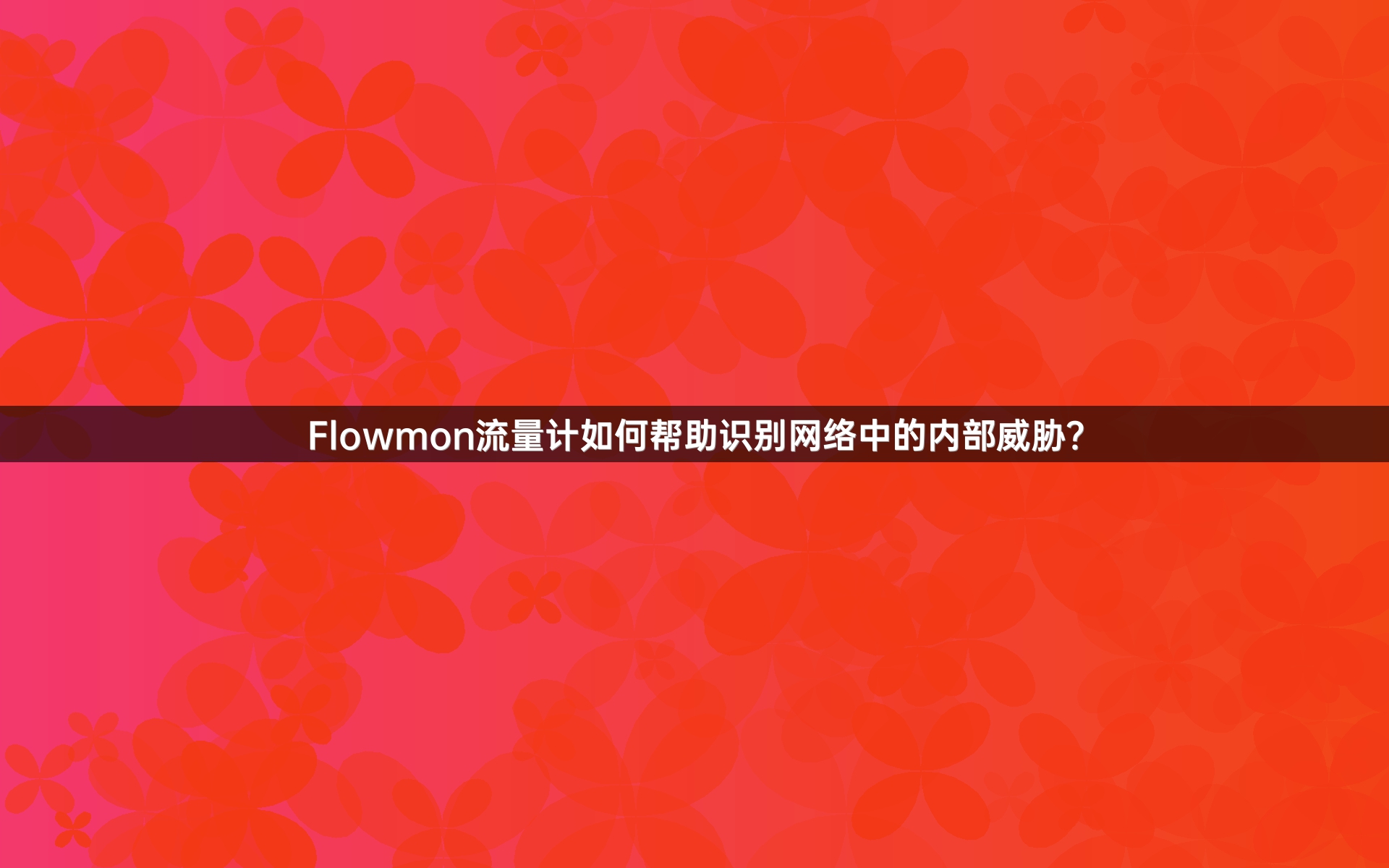 Flowmon流量计如何帮助识别网络中的内部威胁？