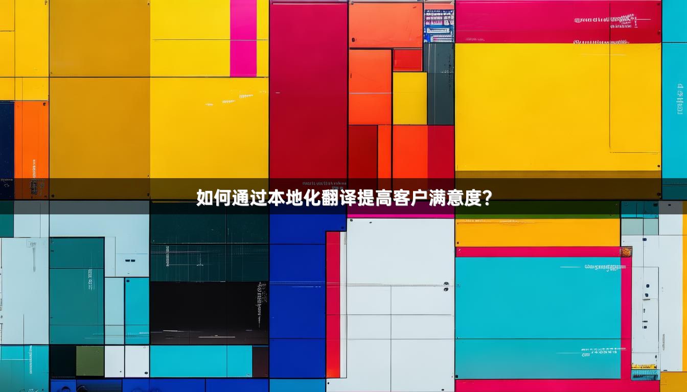 如何通过本地化翻译提高客户满意度？
