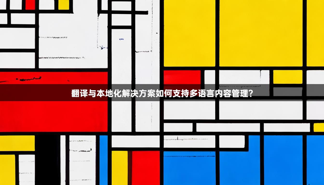 翻译与本地化解决方案如何支持多语言内容管理？