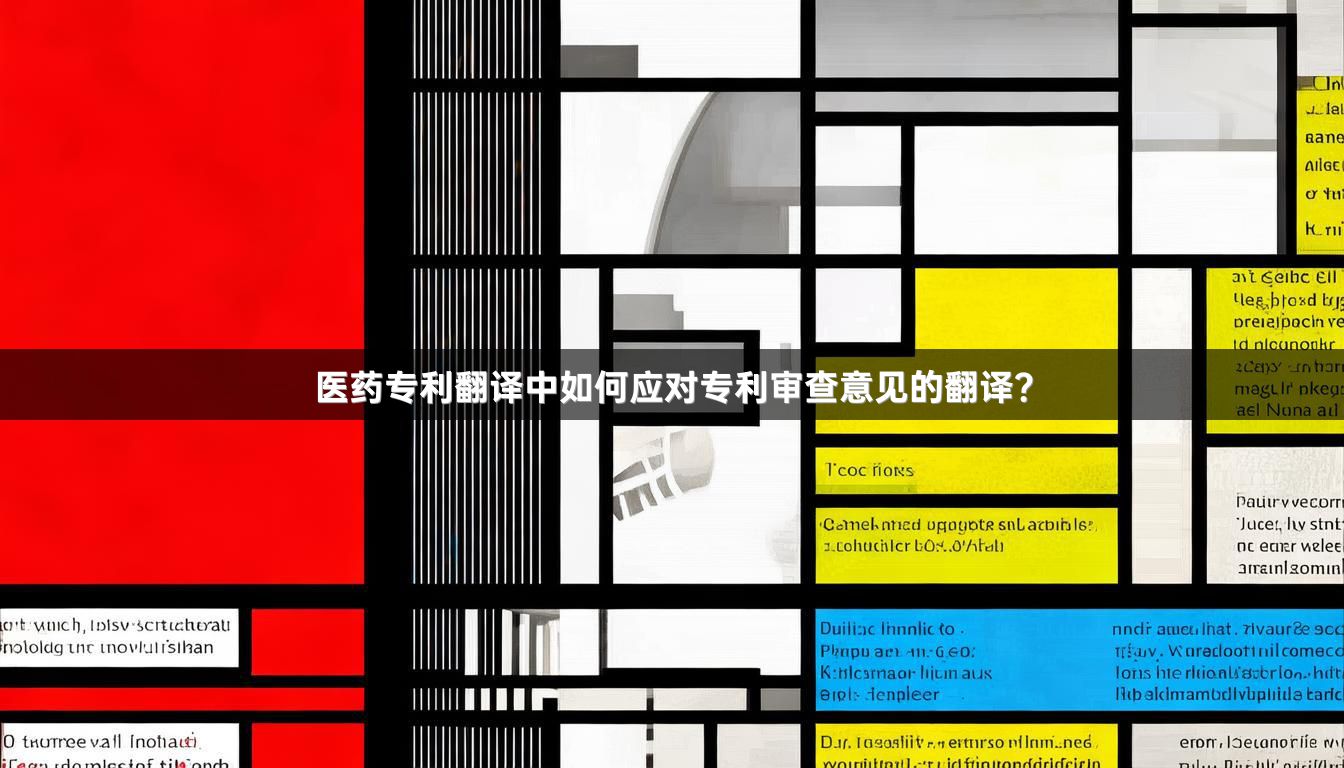 醫(yī)藥專利翻譯中如何應(yīng)對專利審查意見的翻譯？