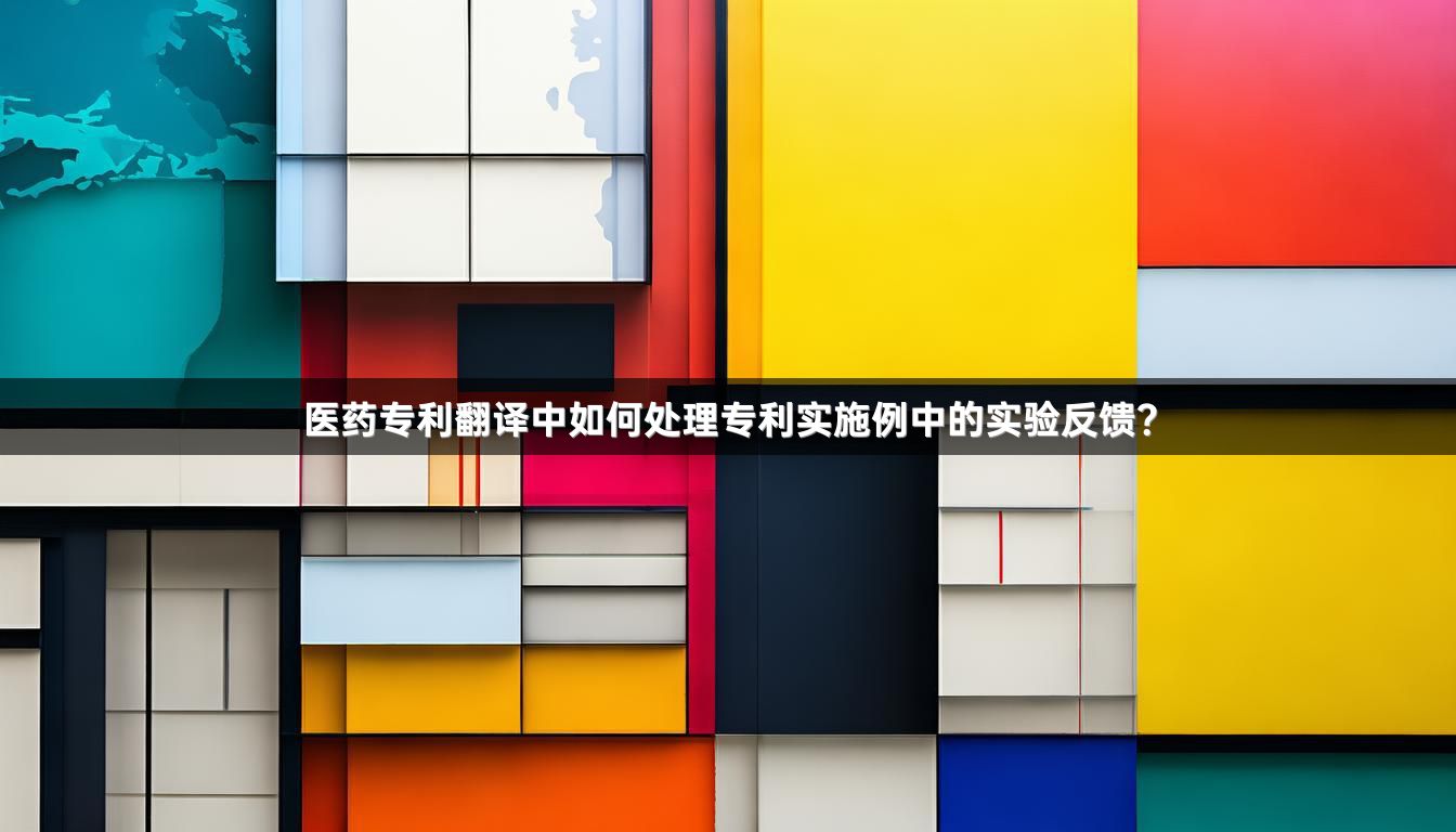 医药专利翻译中如何处理专利实施例中的实验反馈？