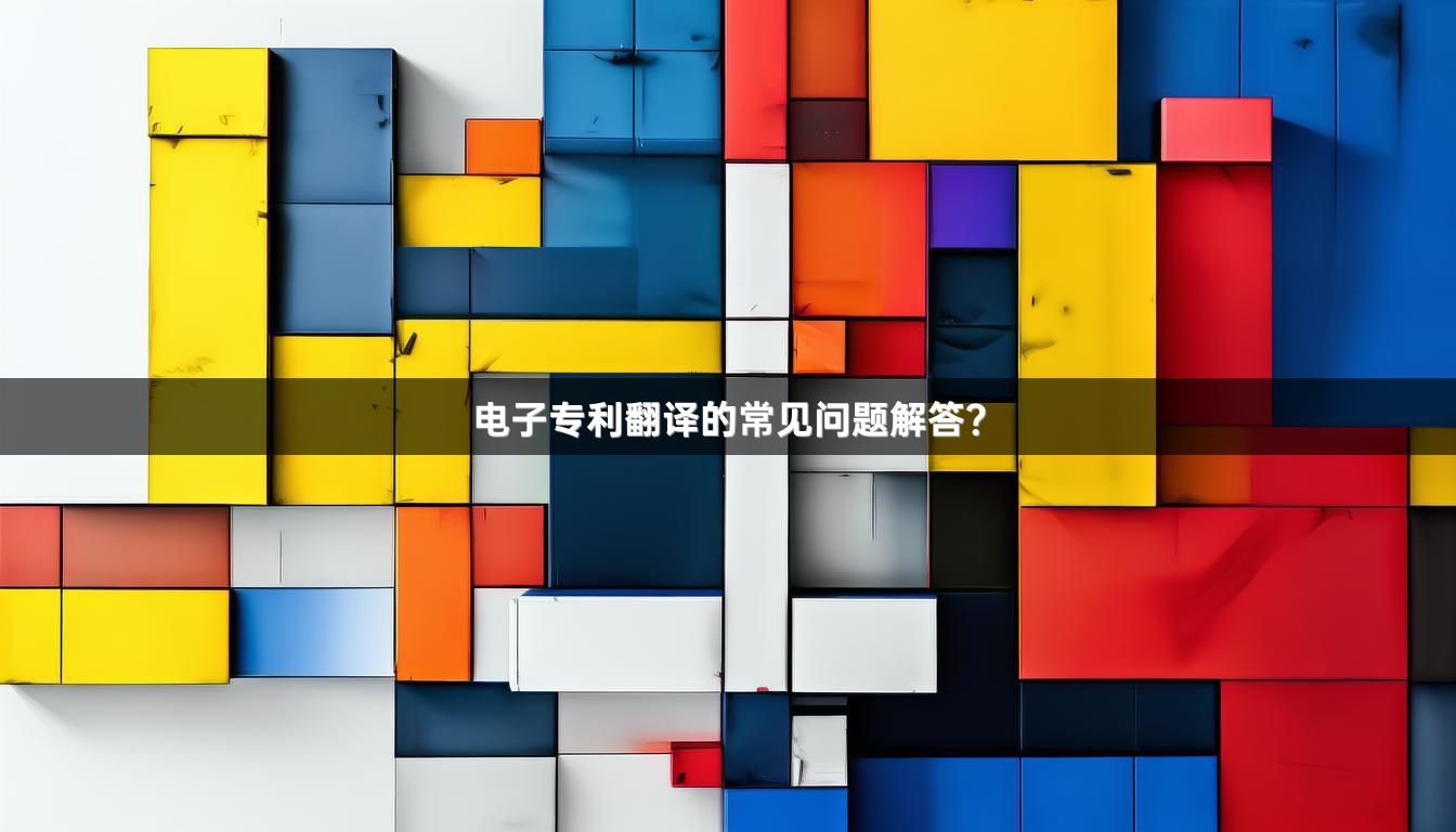 电子专利翻译的常见问题解答？_1
