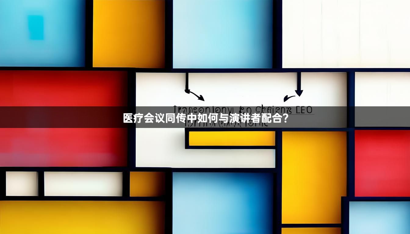 醫(yī)療會議同傳中如何與演講者配合？