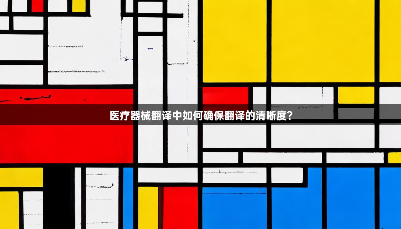 医疗器械翻译中如何确保翻译的清晰度？