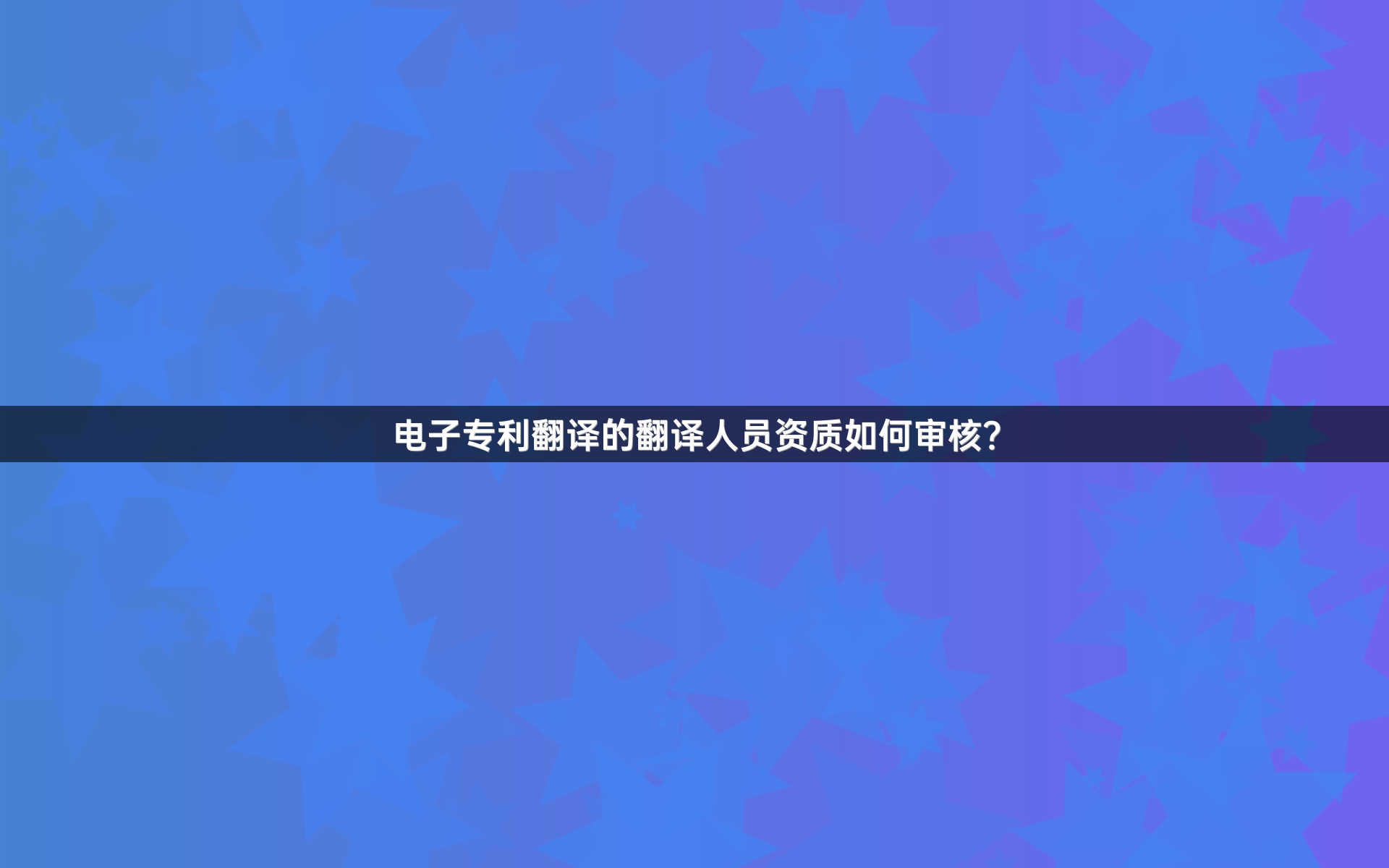 电子专利翻译的翻译人员资质如何审核？