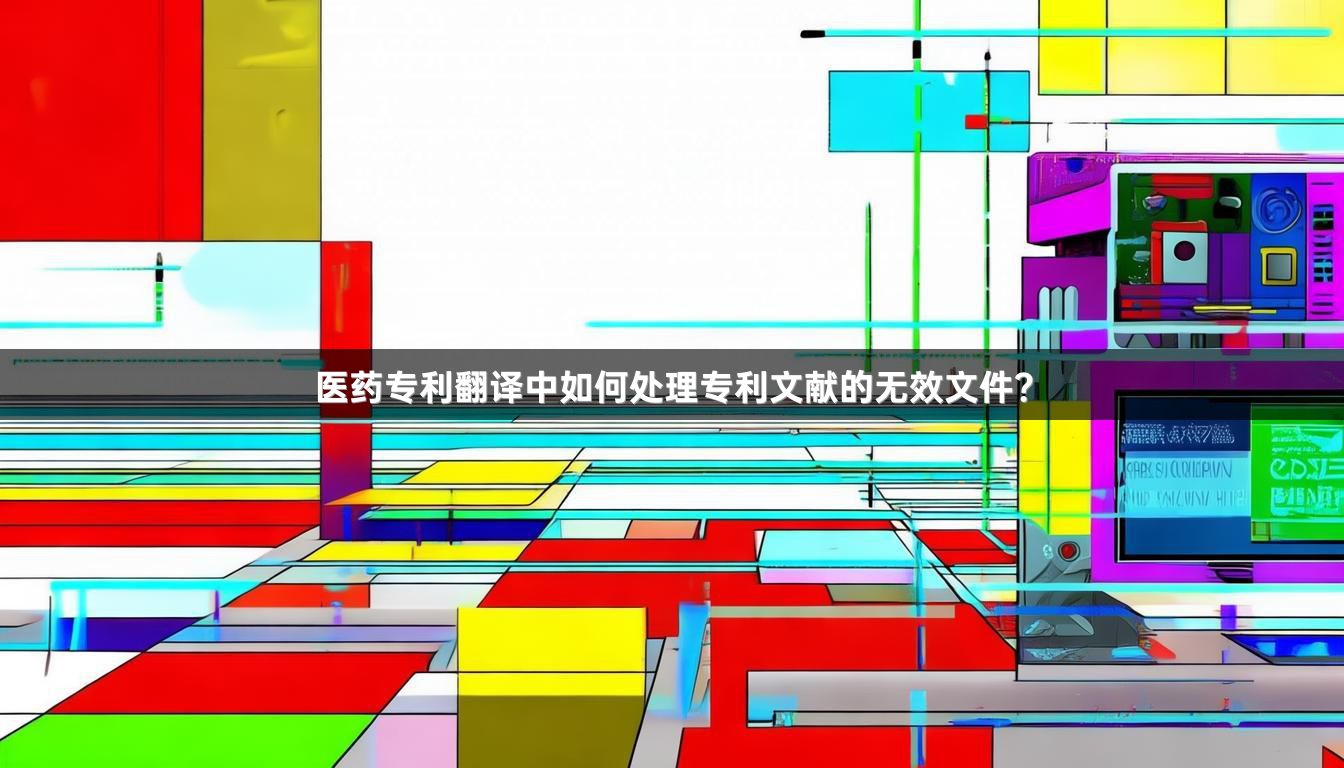 医药专利翻译中如何处理专利文献的无效文件？