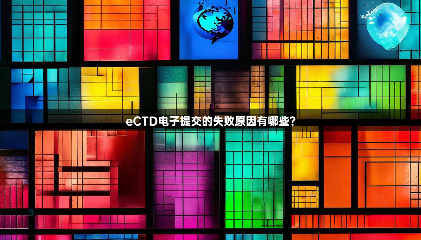 eCTD电子提交的失败原因有哪些？