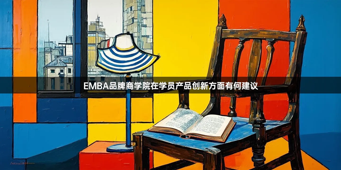 EMBA品牌商学院在学员产品创新方面有何建议