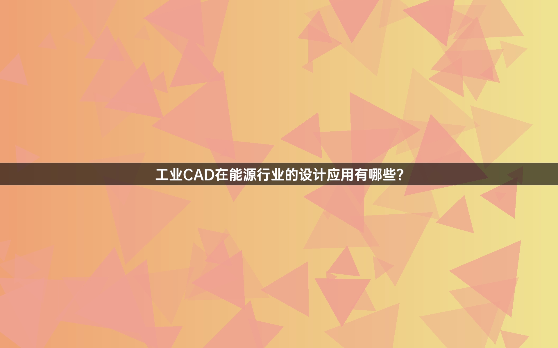 工业CAD在能源行业的设计应用有哪些？