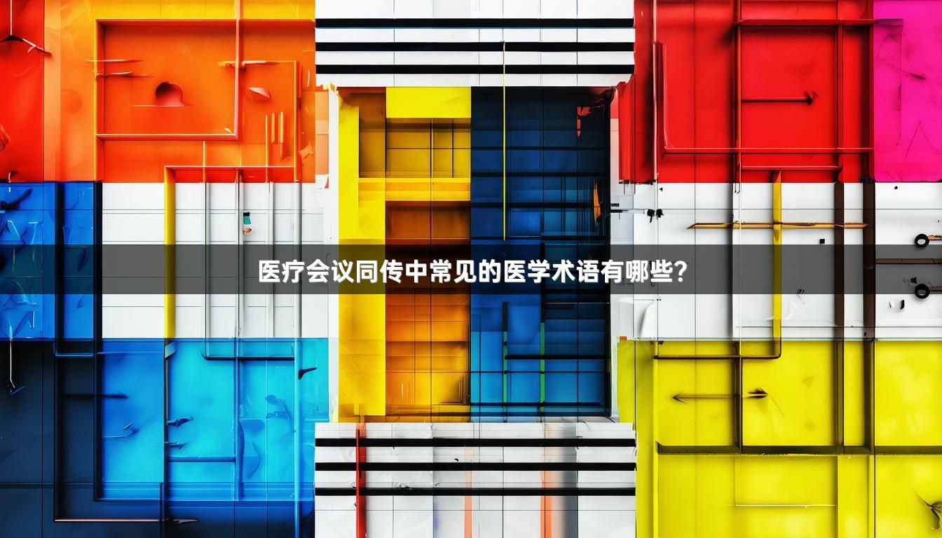 医疗会议同传中常见的医学术语有哪些？