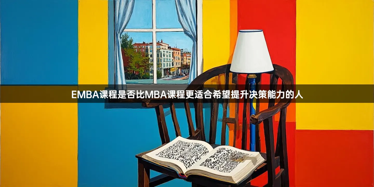 EMBA课程是否比MBA课程更适合希望提升决策能力的人