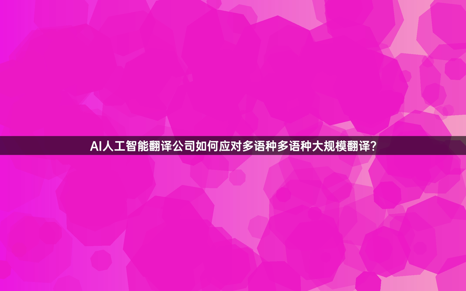 AI人工智能翻译公司如何应对多语种多语种大规模翻译？