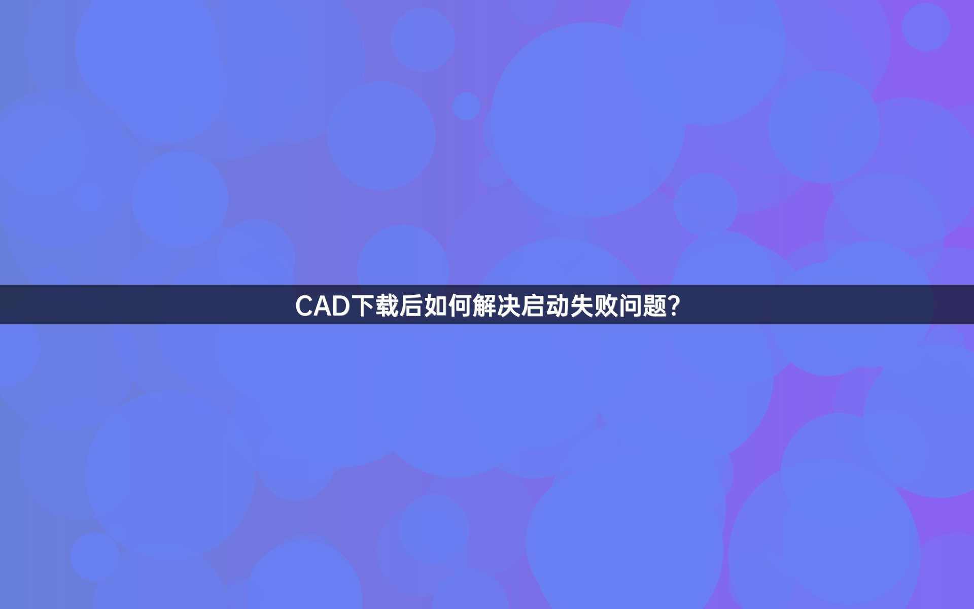 CAD下载后如何解决启动失败问题？