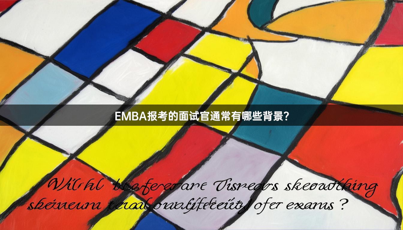 EMBA报考的面试官通常有哪些背景？