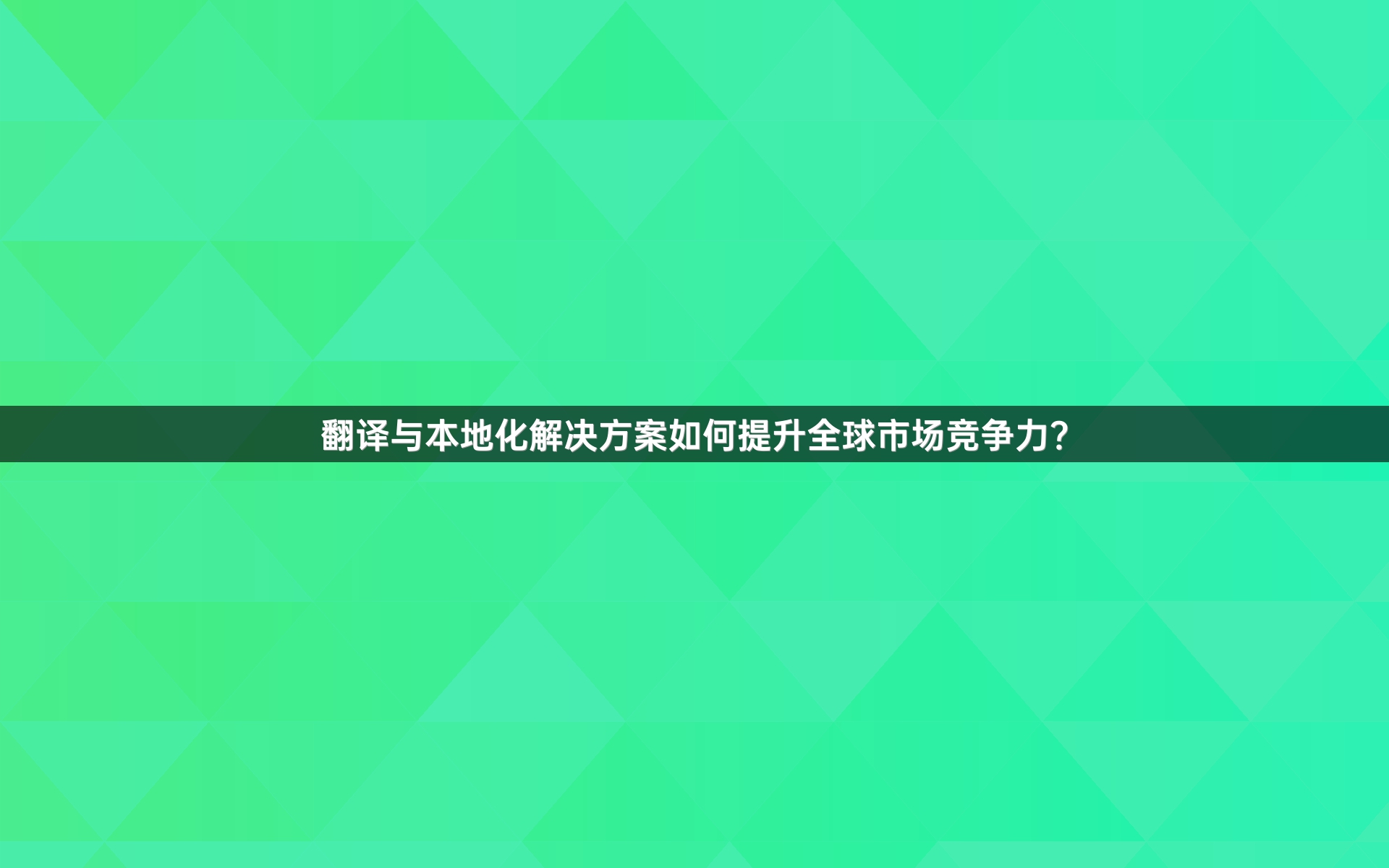 翻译与本地化解决方案如何提升全球市场竞争力？