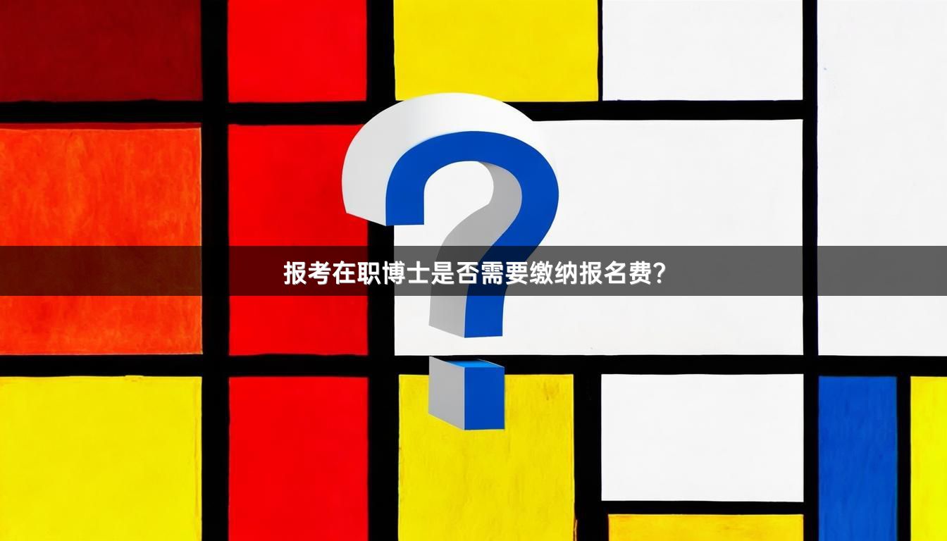 报考在职博士是否需要缴纳报名费？