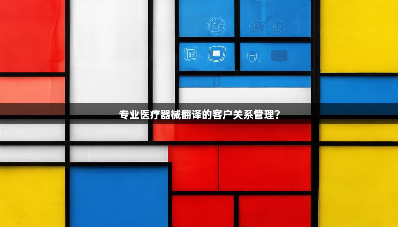 专业医疗器械翻译的客户关系管理？