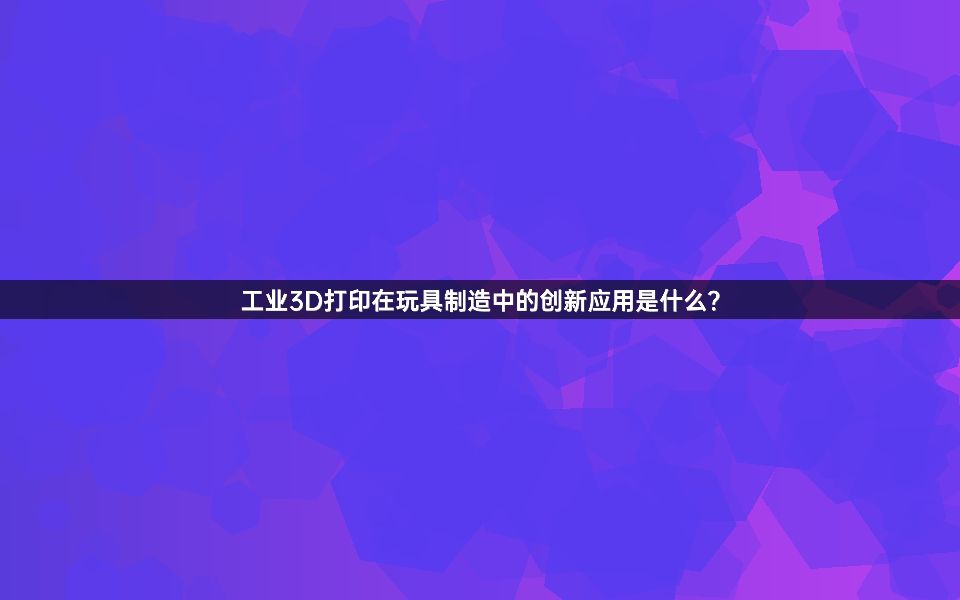 工业3D打印在玩具制造中的创新应用是什么？