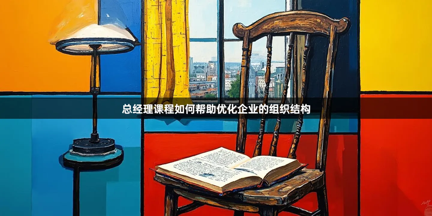总经理课程如何帮助优化企业的组织结构