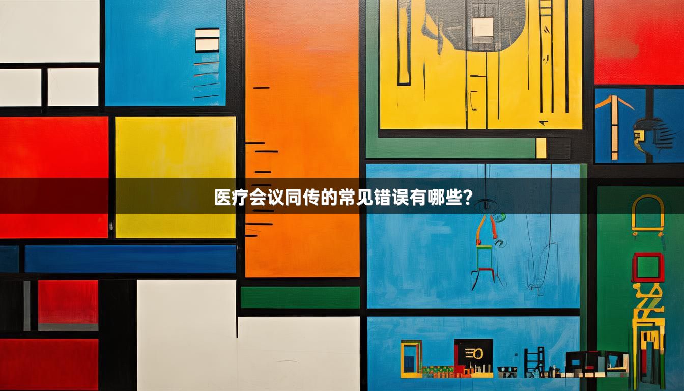 医疗会议同传的常见错误有哪些？